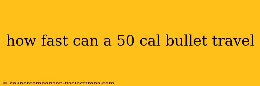 how fast can a 50 cal bullet travel