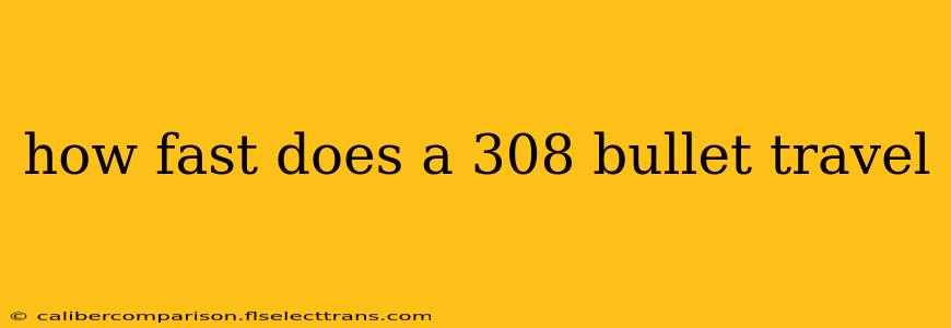 how fast does a 308 bullet travel