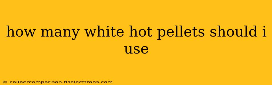 how many white hot pellets should i use