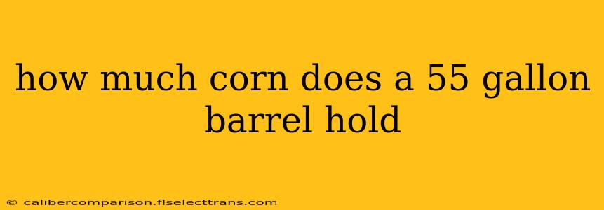 how much corn does a 55 gallon barrel hold