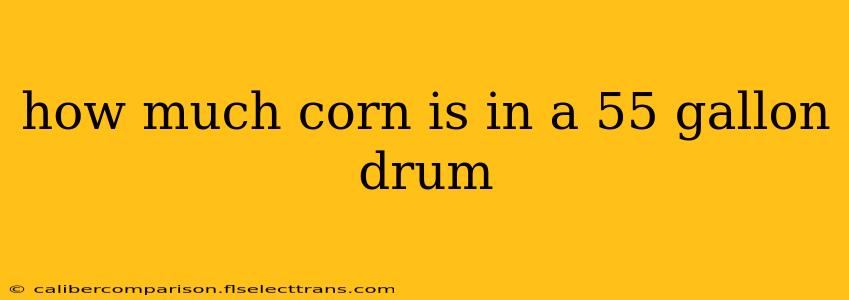 how much corn is in a 55 gallon drum