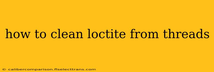 how to clean loctite from threads