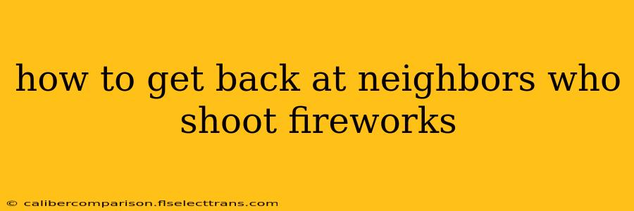 how to get back at neighbors who shoot fireworks