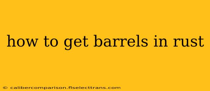 how to get barrels in rust