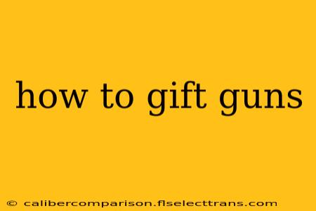 how to gift guns