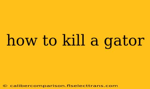 how to kill a gator