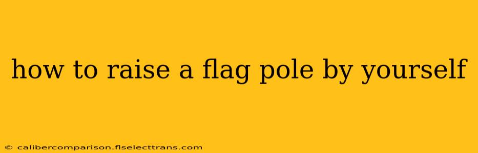 how to raise a flag pole by yourself