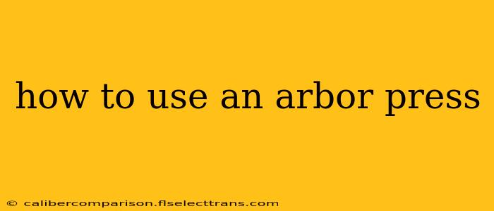 how to use an arbor press