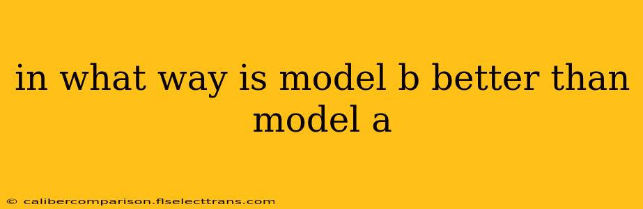 in what way is model b better than model a