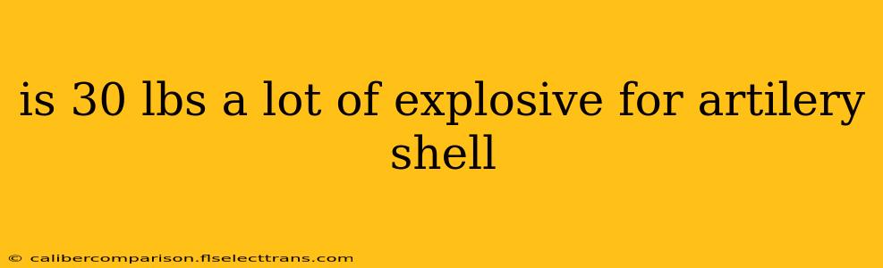 is 30 lbs a lot of explosive for artilery shell