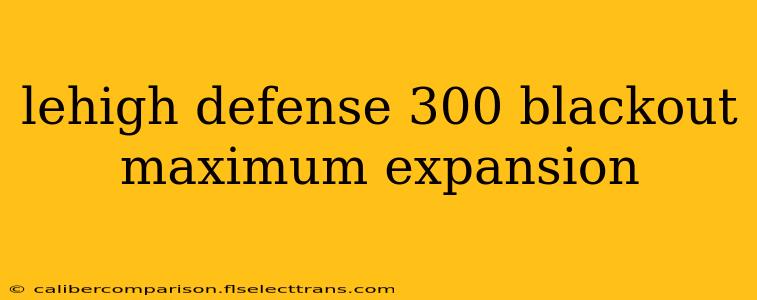 lehigh defense 300 blackout maximum expansion