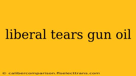 liberal tears gun oil