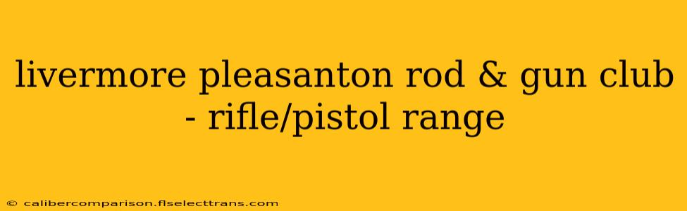 livermore pleasanton rod & gun club - rifle/pistol range