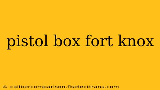 pistol box fort knox