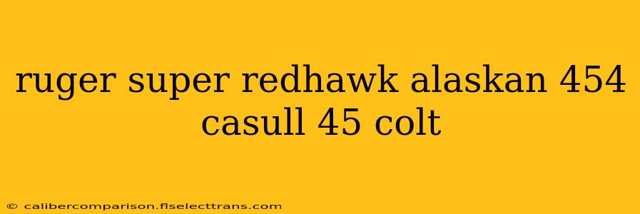 ruger super redhawk alaskan 454 casull 45 colt