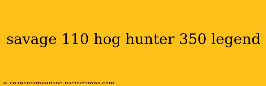 savage 110 hog hunter 350 legend