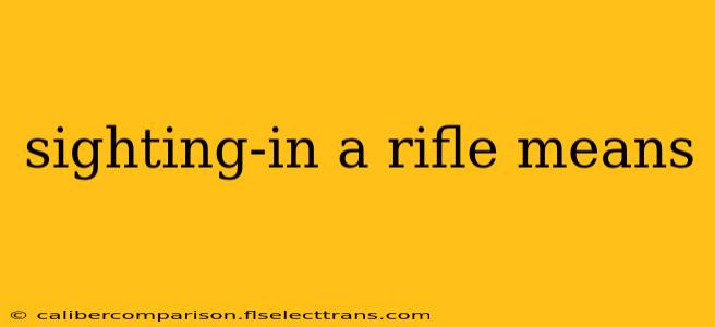 sighting-in a rifle means