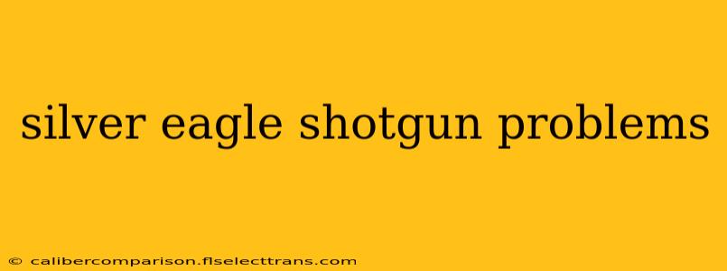 silver eagle shotgun problems