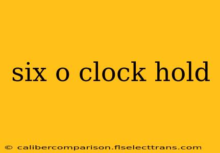 six o clock hold