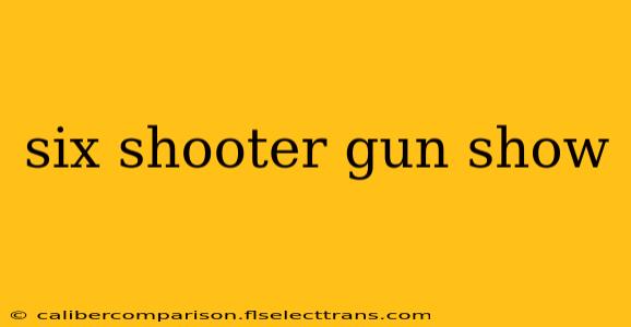 six shooter gun show