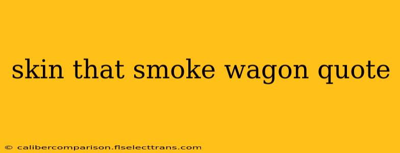 skin that smoke wagon quote