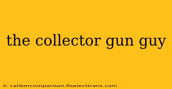 the collector gun guy