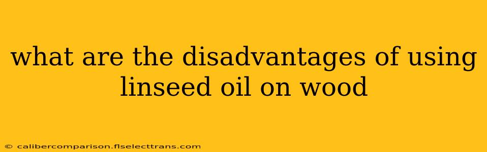 what are the disadvantages of using linseed oil on wood