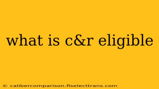 what is c&r eligible