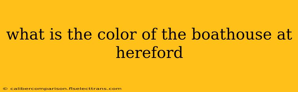 what is the color of the boathouse at hereford