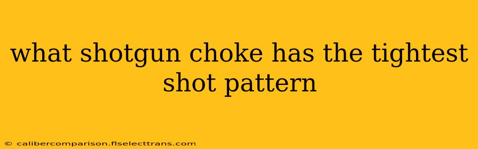 what shotgun choke has the tightest shot pattern