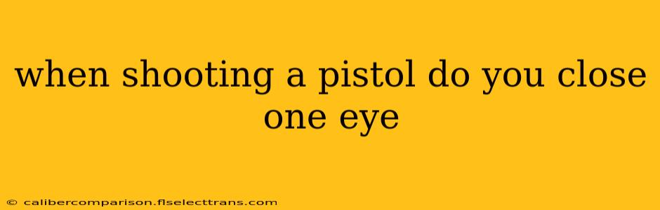 when shooting a pistol do you close one eye