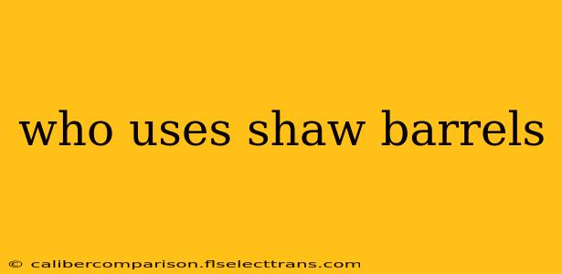 who uses shaw barrels