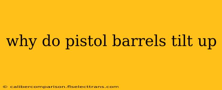 why do pistol barrels tilt up