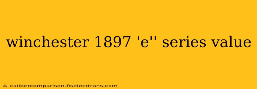 winchester 1897 'e'' series value