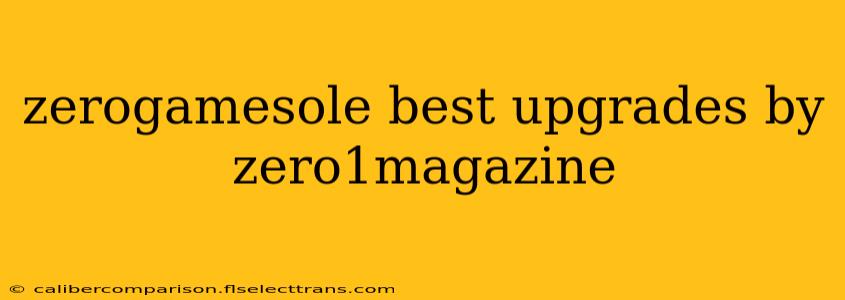 zerogamesole best upgrades by zero1magazine